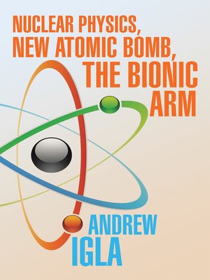 cover image of Nuclear Physics, New Atomic Bomb, the Bionic Arm